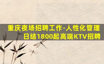 重庆夜场招聘工作-人性化管理日结1800起高端KTV招聘